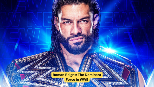 Roman Reigns: The Dominant Force in WWE